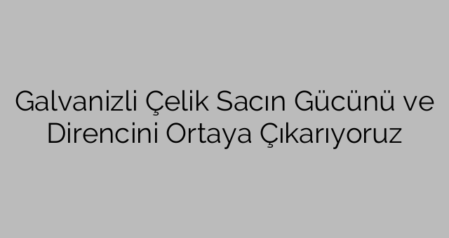 Galvanizli Çelik Sacın Gücünü ve Direncini Ortaya Çıkarıyoruz