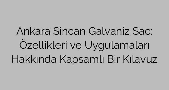 Ankara Sincan Galvaniz Sac: Özellikleri ve Uygulamaları Hakkında Kapsamlı Bir Kılavuz
