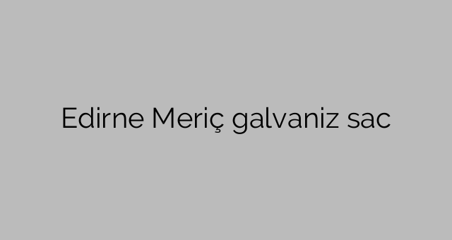 Edirne Meriç galvaniz sac