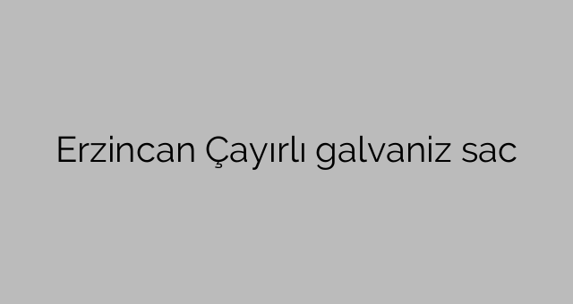 Erzincan Çayırlı galvanoitu pelti