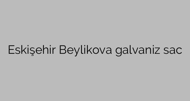 Eskişehir Beylikova galvaniz sac