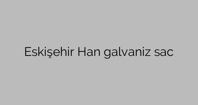 Eskişehir Han galvaniz sac