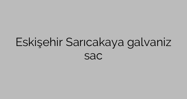 Eskişehir Sarıcakaya galvaniz sac