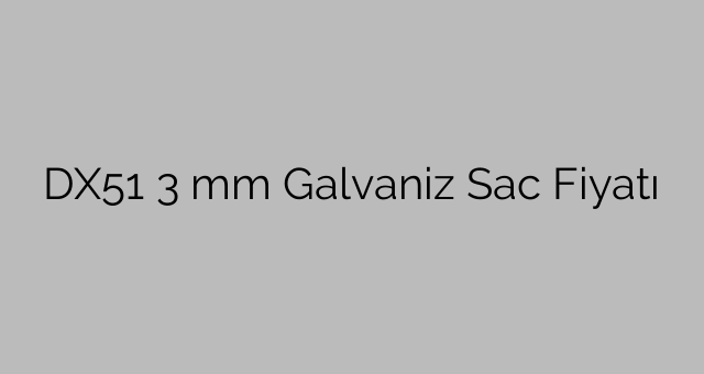 DX51 3 mm Galvaniz Sac Fiyatı
