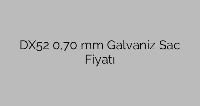DX52 0,70 mm Galvaniz Sac Fiyatı