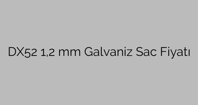 DX52 1,2 mm Galvaniz Sac Fiyatı