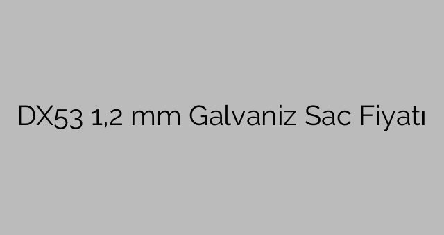 DX53  1,2 mm Galvaniz Sac Fiyatı