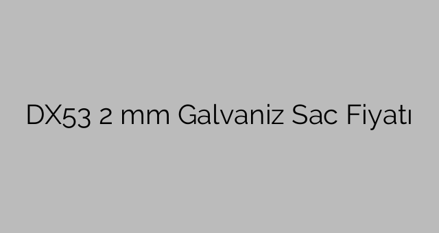 DX53  2 mm Galvaniz Sac Fiyatı