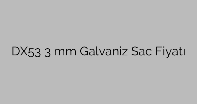 DX53  3 mm Galvaniz Sac Fiyatı