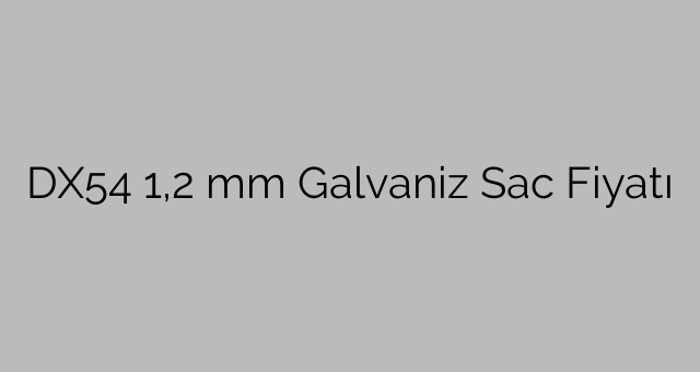 DX54 1,2 mm Galvaniz Sac Fiyatı