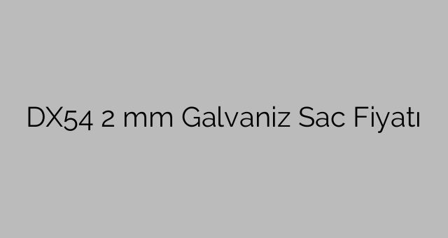 DX54 2 mm Galvaniz Sac Fiyatı