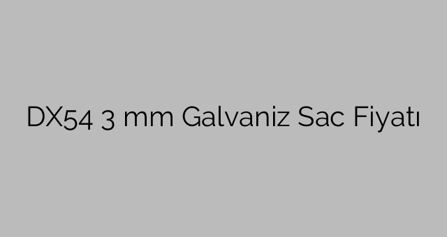 DX54 3 mm Galvaniz Sac Fiyatı