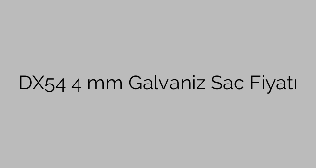 DX54 4 mm Galvaniz Sac Fiyatı