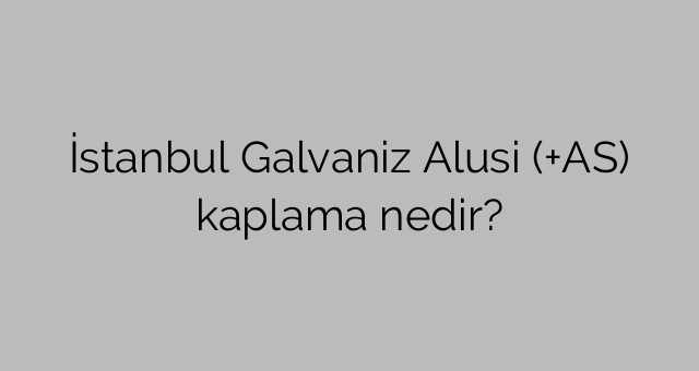 İstanbul Galvanizli Alusi (+AS) örtüyü nədir?